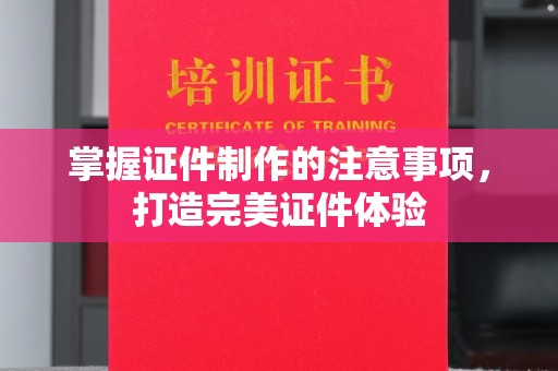 象州掌握证件制作的注意事项，打造完美证件体验