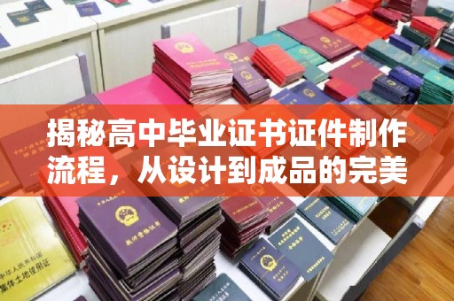 象州揭秘高中毕业证书证件制作流程，从设计到成品的完美蜕变