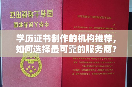 象州学历证书制作的机构推荐，如何选择最可靠的服务商？
