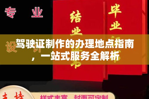 象州驾驶证制作的办理地点指南，一站式服务全解析