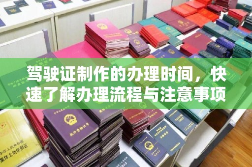 象州驾驶证制作的办理时间，快速了解办理流程与注意事项