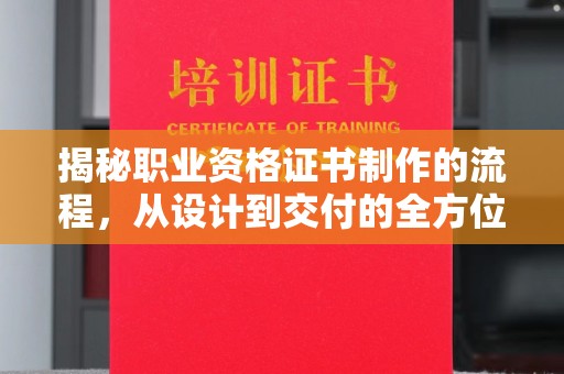 象州揭秘职业资格证书制作的流程，从设计到交付的全方位解析