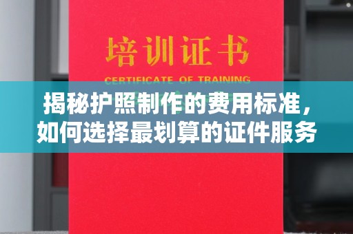象州揭秘护照制作的费用标准，如何选择最划算的证件服务？